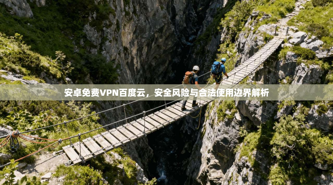 安卓免费VPN百度云,安全风险与合法使用边界解析 安卓免费VPN百度云,安全风险与合法使用边界解析