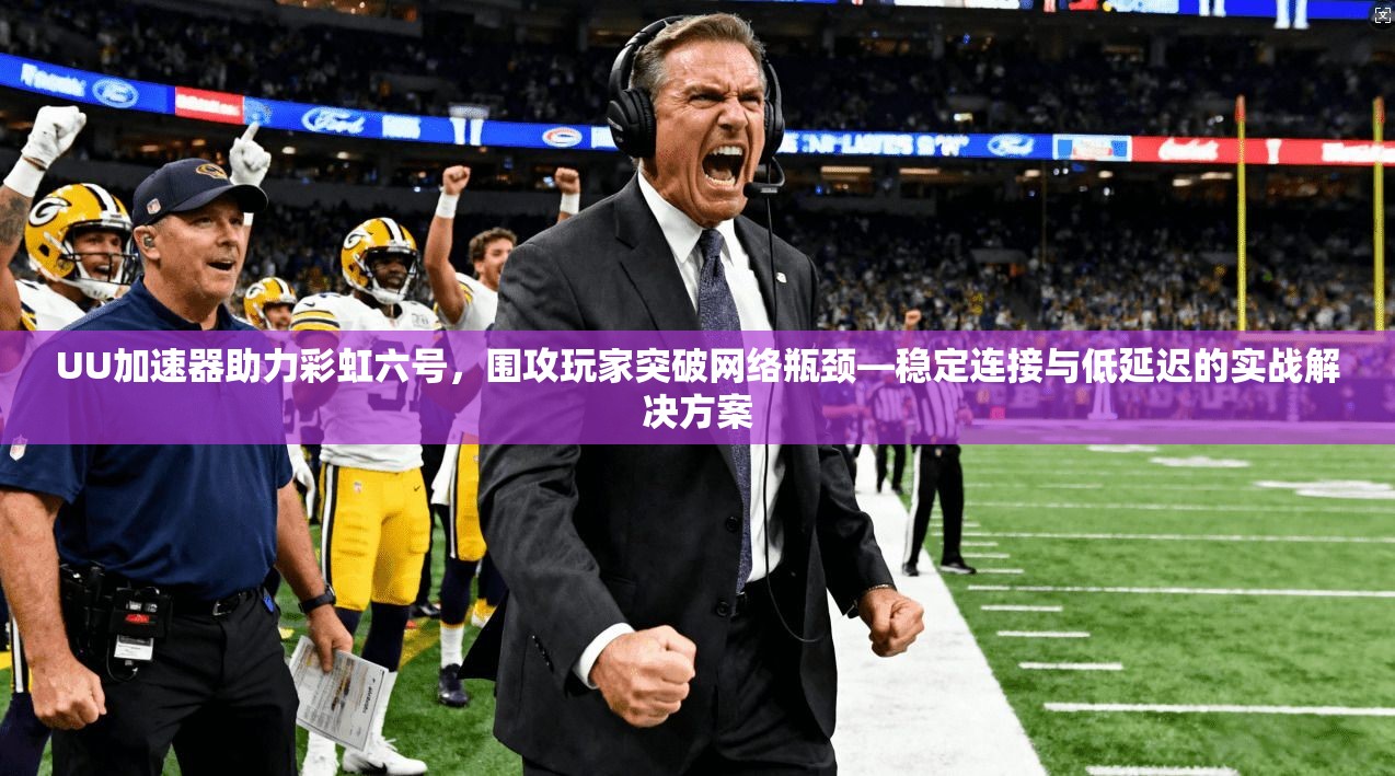 UU加速器助力彩虹六号,围攻玩家突破网络瓶颈—稳定连接与低延迟的实战解决方案 UU加速器助力彩虹六号,围攻玩家突破网络瓶颈—稳定连接与低延迟的实战解决方案