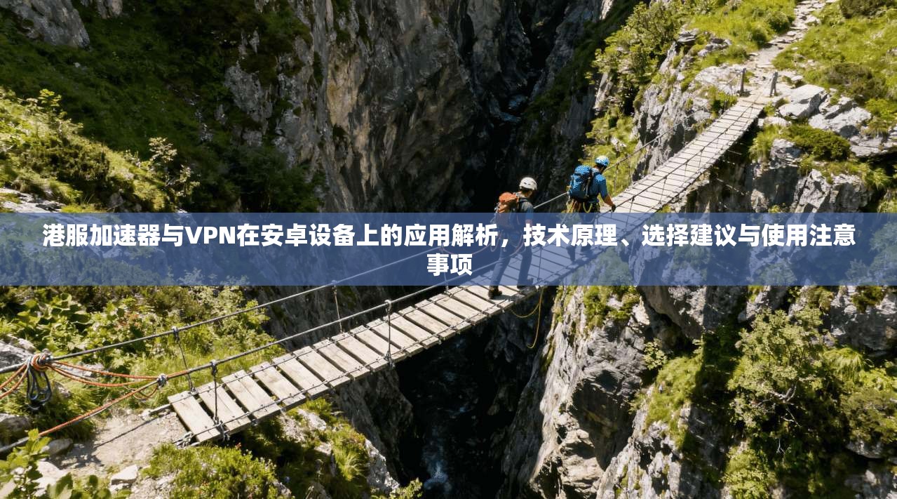港服加速器与VPN在安卓设备上的应用解析，技术原理、选择建议与使用注意事项