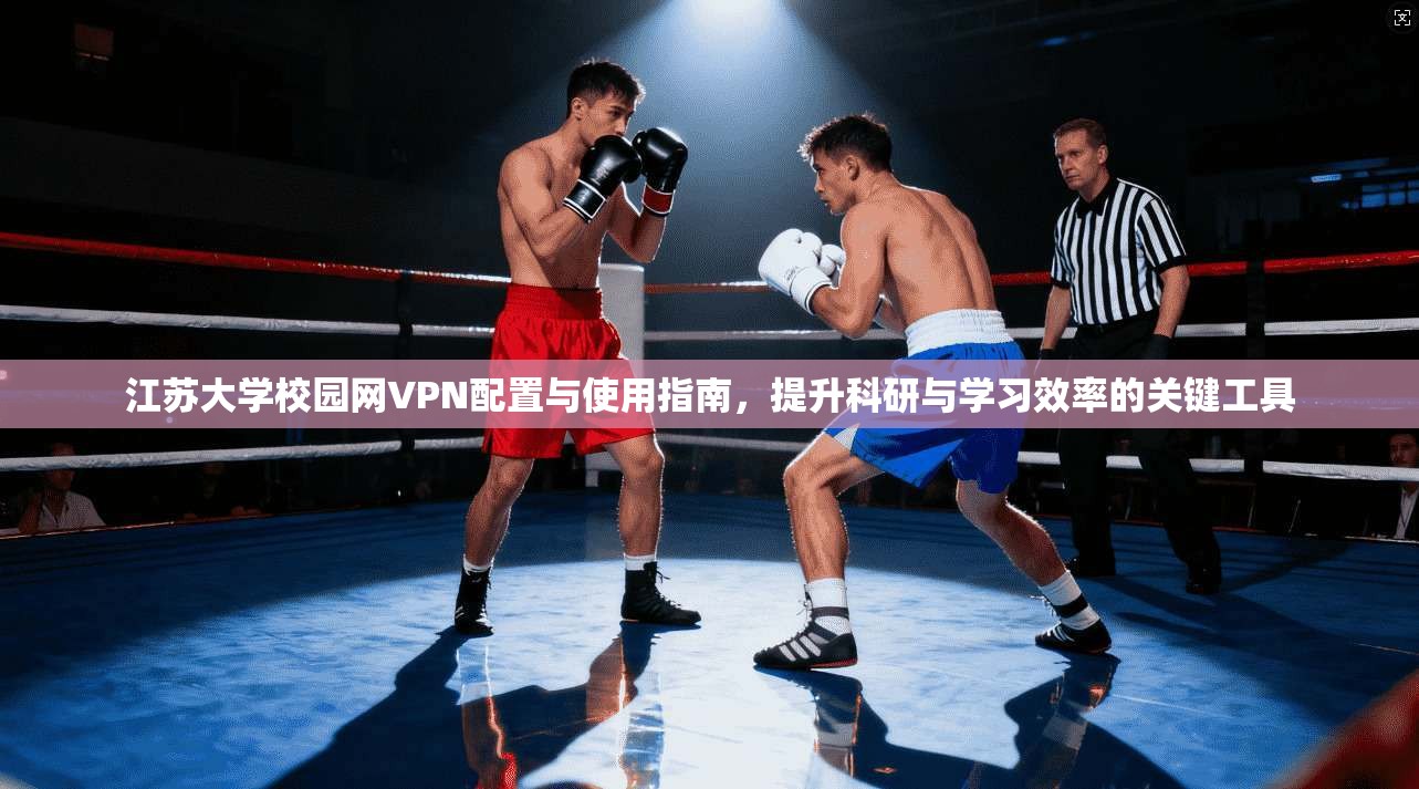 江苏大学校园网VPN配置与使用指南,提升科研与学习效率的关键工具 江苏大学校园网VPN配置与使用指南,提升科研与学习效率的关键工具