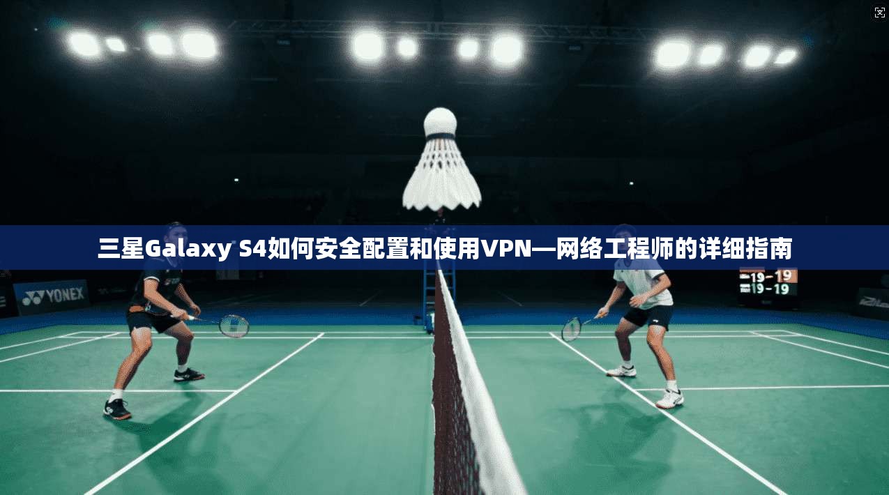三星Galaxy S4如何安全配置和使用VPN—网络工程师的详细指南
