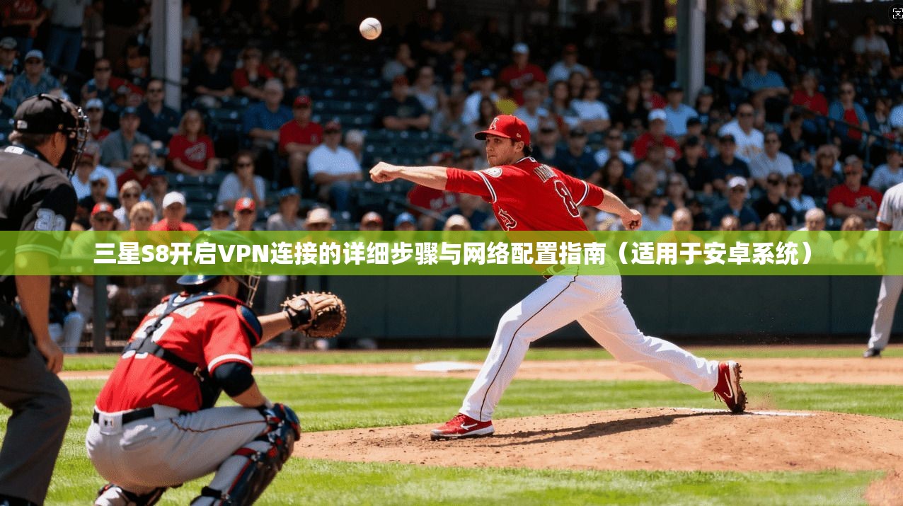 三星S8开启VPN连接的详细步骤与网络配置指南(适用于安卓系统) 三星S8开启VPN连接的详细步骤与网络配置指南(适用于安卓系统)