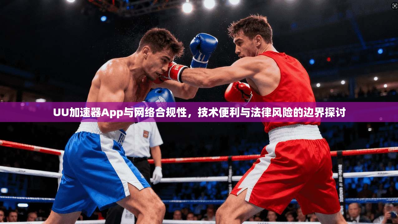 UU加速器App与网络合规性，技术便利与法律风险的边界探讨