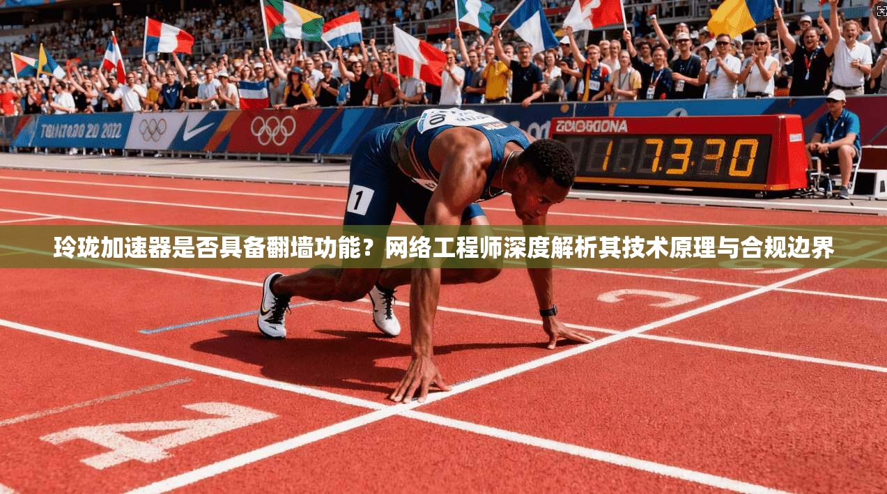玲珑加速器是否具备翻墙功能?网络工程师深度解析其技术原理与合规边界 玲珑加速器是否具备翻墙功能?网络工程师深度解析其技术原理与合规边界