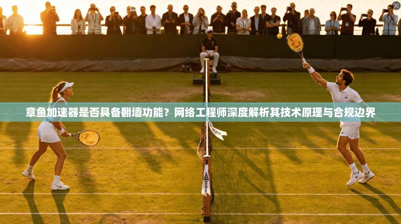 章鱼加速器是否具备翻墙功能?网络工程师深度解析其技术原理与合规边界 章鱼加速器是否具备翻墙功能?网络工程师深度解析其技术原理与合规边界