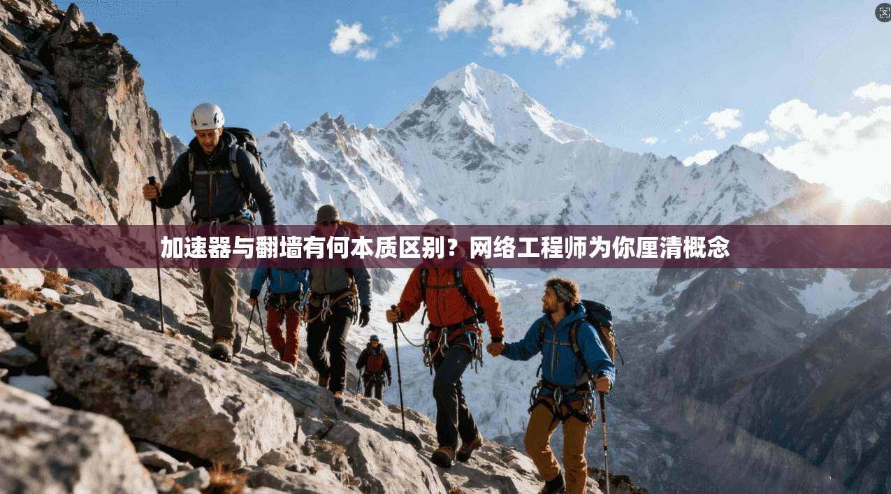 加速器与翻墙有何本质区别?网络工程师为你厘清概念 加速器与翻墙有何本质区别?网络工程师为你厘清概念