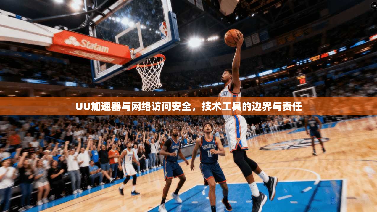 UU加速器与网络访问安全，技术工具的边界与责任