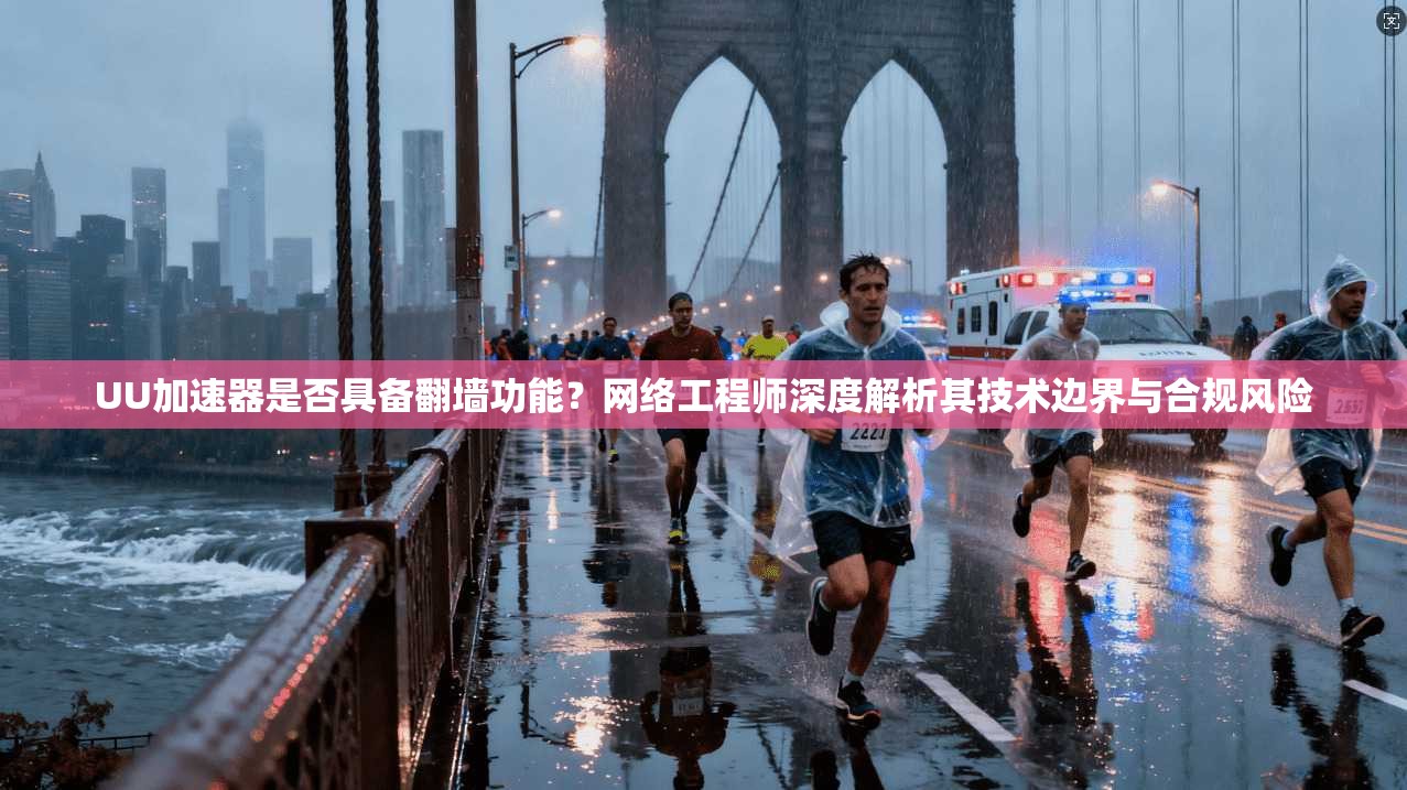 UU加速器是否具备翻墙功能？网络工程师深度解析其技术边界与合规风险