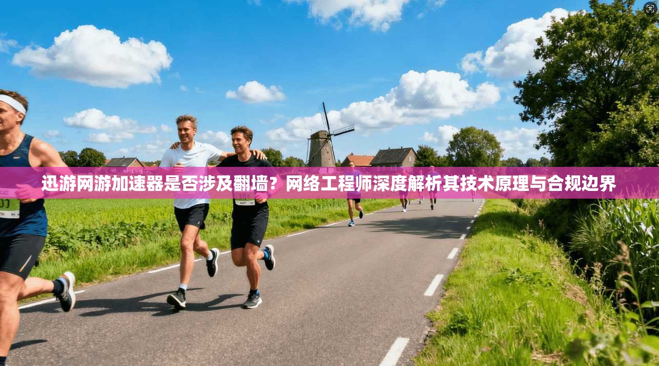 迅游网游加速器是否涉及翻墙？网络工程师深度解析其技术原理与合规边界