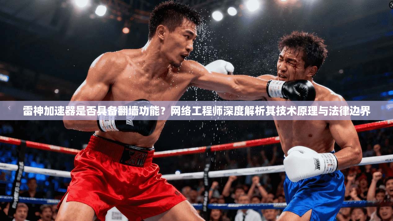 雷神加速器是否具备翻墙功能?网络工程师深度解析其技术原理与法律边界 雷神加速器是否具备翻墙功能?网络工程师深度解析其技术原理与法律边界