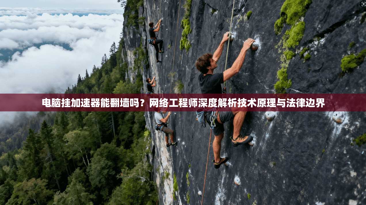 电脑挂加速器能翻墙吗?网络工程师深度解析技术原理与法律边界 电脑挂加速器能翻墙吗?网络工程师深度解析技术原理与法律边界