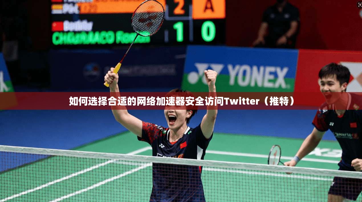 如何选择合适的网络加速器安全访问Twitter(推特) 如何选择合适的网络加速器安全访问Twitter(推特)
