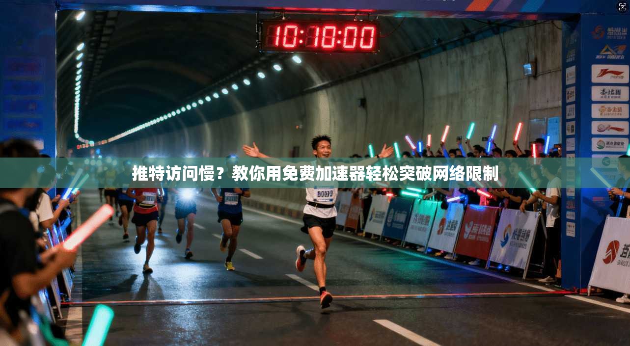 推特访问慢？教你用免费加速器轻松突破网络限制