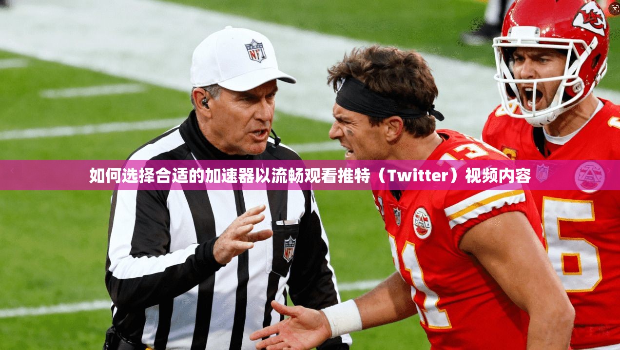 如何选择合适的加速器以流畅观看推特(Twitter)视频内容 如何选择合适的加速器以流畅观看推特(Twitter)视频内容
