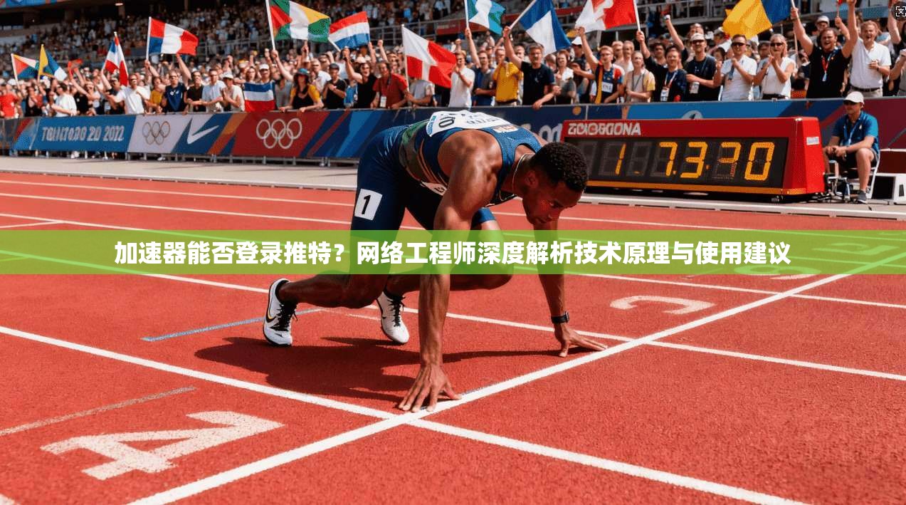 加速器能否登录推特？网络工程师深度解析技术原理与使用建议