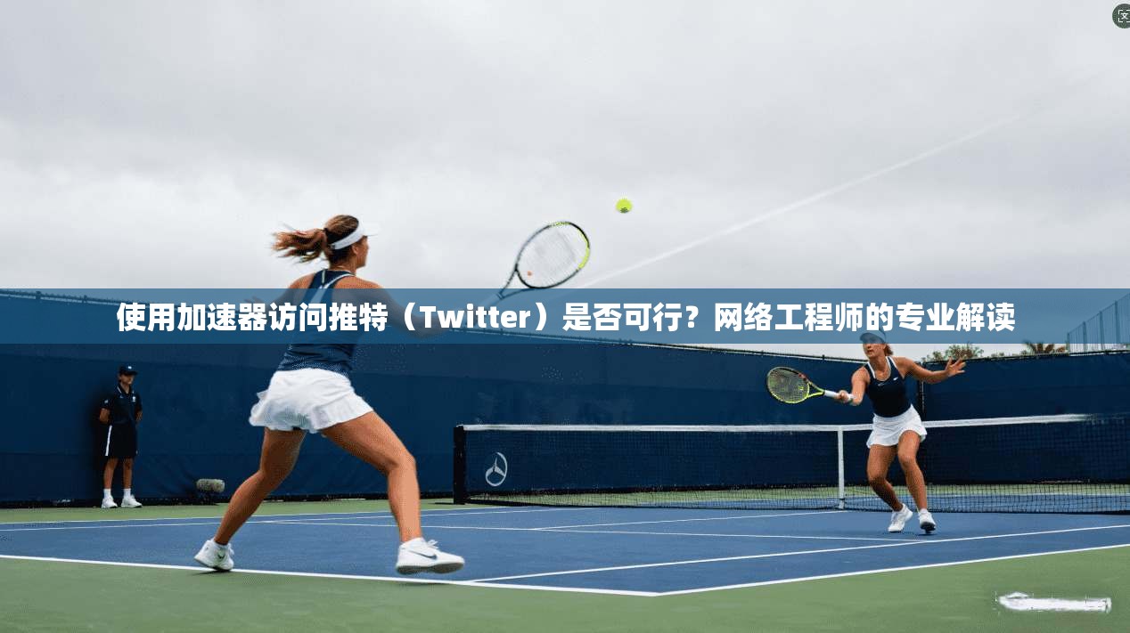 使用加速器访问推特(Twitter)是否可行?网络工程师的专业解读 使用加速器访问推特(Twitter)是否可行?网络工程师的专业解读