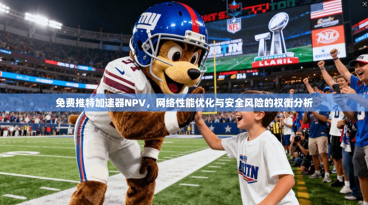 免费推特加速器NPV,网络性能优化与安全风险的权衡分析 免费推特加速器NPV,网络性能优化与安全风险的权衡分析