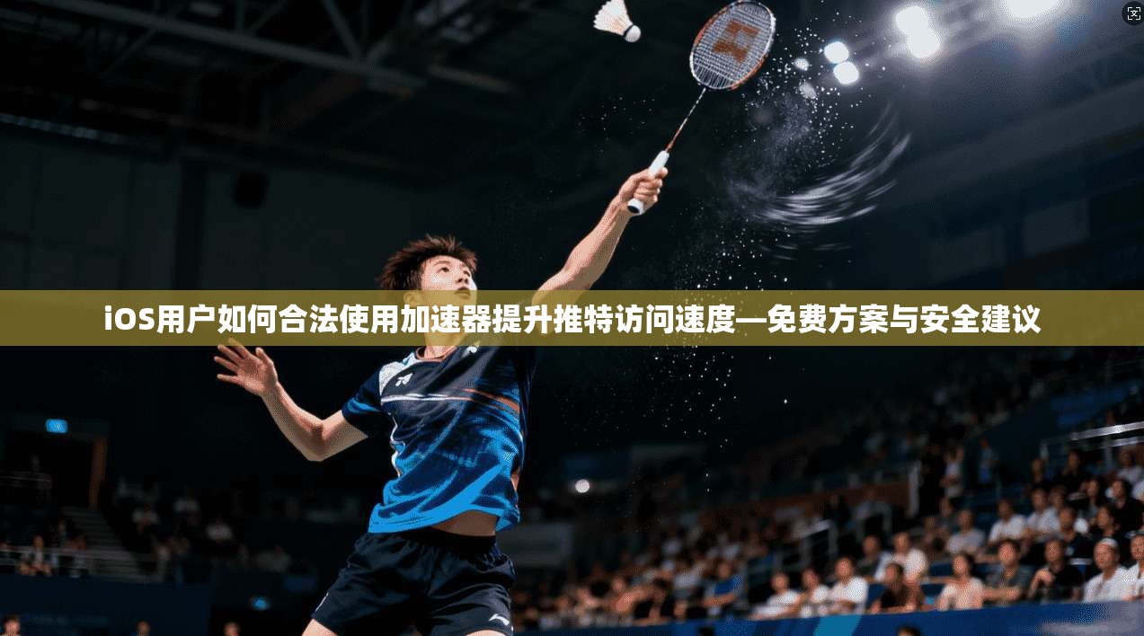 iOS用户如何合法使用加速器提升推特访问速度—免费方案与安全建议 iOS用户如何合法使用加速器提升推特访问速度—免费方案与安全建议