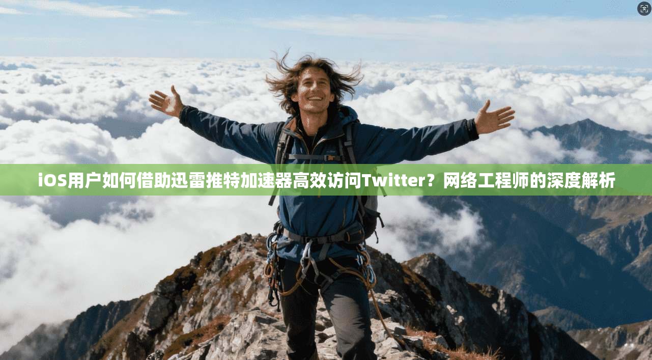 iOS用户如何借助迅雷推特加速器高效访问Twitter?网络工程师的深度解析 iOS用户如何借助迅雷推特加速器高效访问Twitter?网络工程师的深度解析