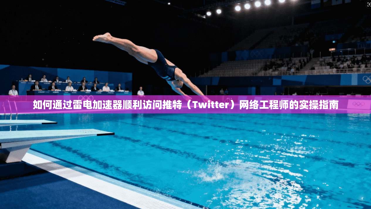 如何通过雷电加速器顺利访问推特（Twitter）网络工程师的实操指南
