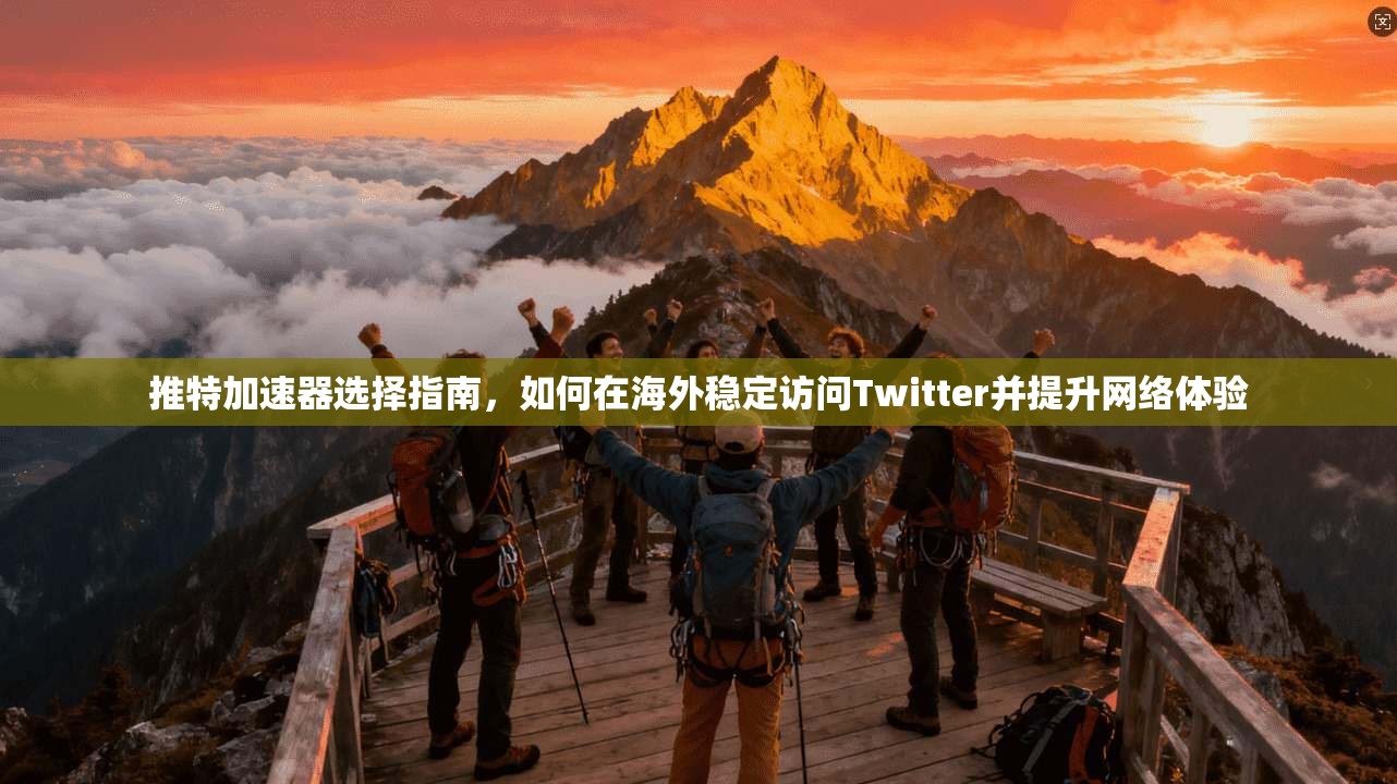 推特加速器选择指南,如何在海外稳定访问Twitter并提升网络体验 推特加速器选择指南,如何在海外稳定访问Twitter并提升网络体验