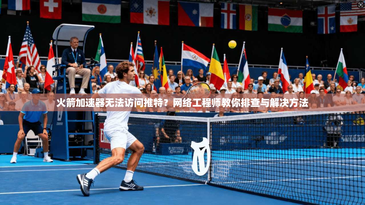 火箭加速器无法访问推特?网络工程师教你排查与解决方法 火箭加速器无法访问推特?网络工程师教你排查与解决方法
