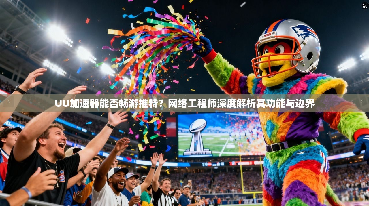 UU加速器能否畅游推特？网络工程师深度解析其功能与边界