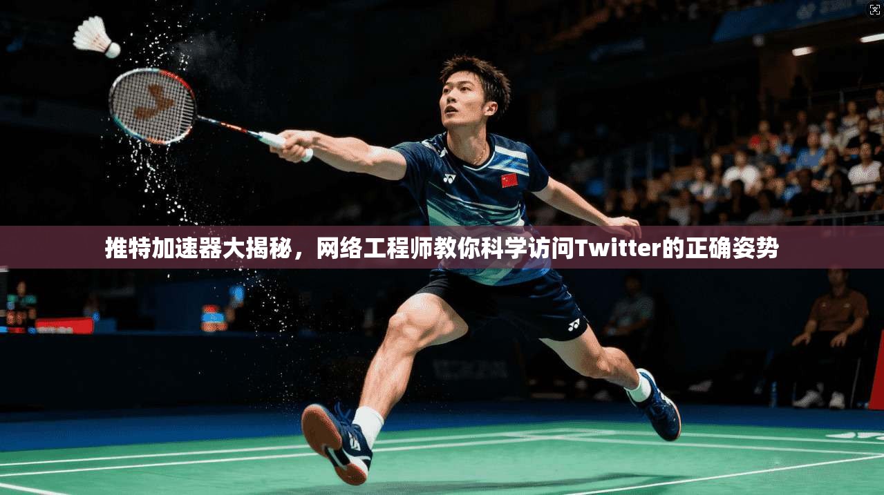 推特加速器大揭秘，网络工程师教你科学访问Twitter的正确姿势