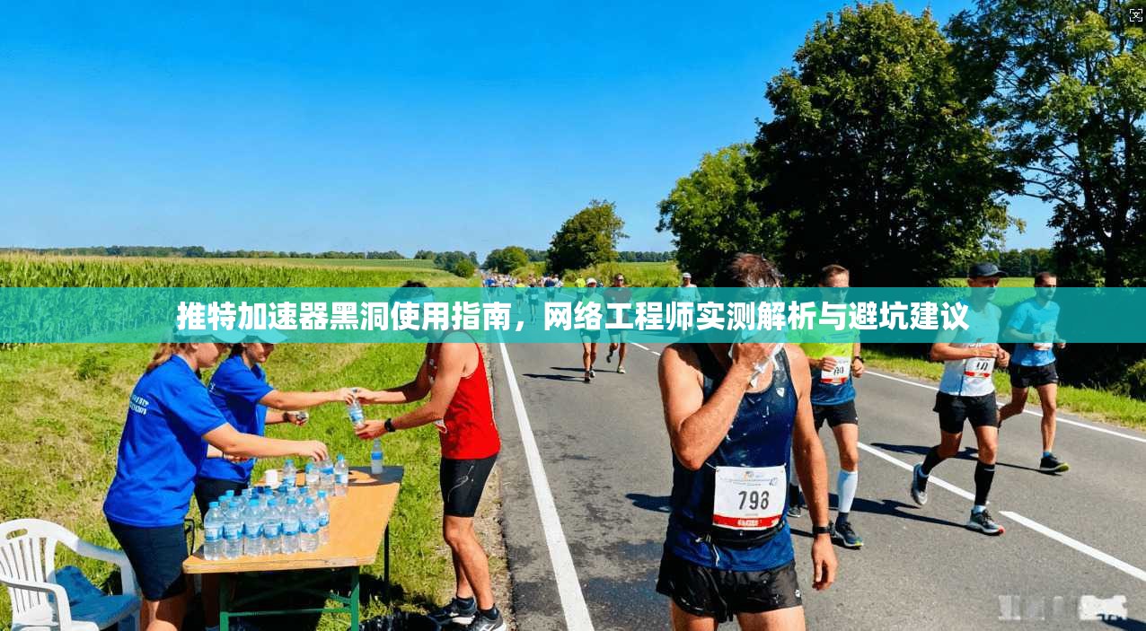 推特加速器黑洞使用指南，网络工程师实测解析与避坑建议