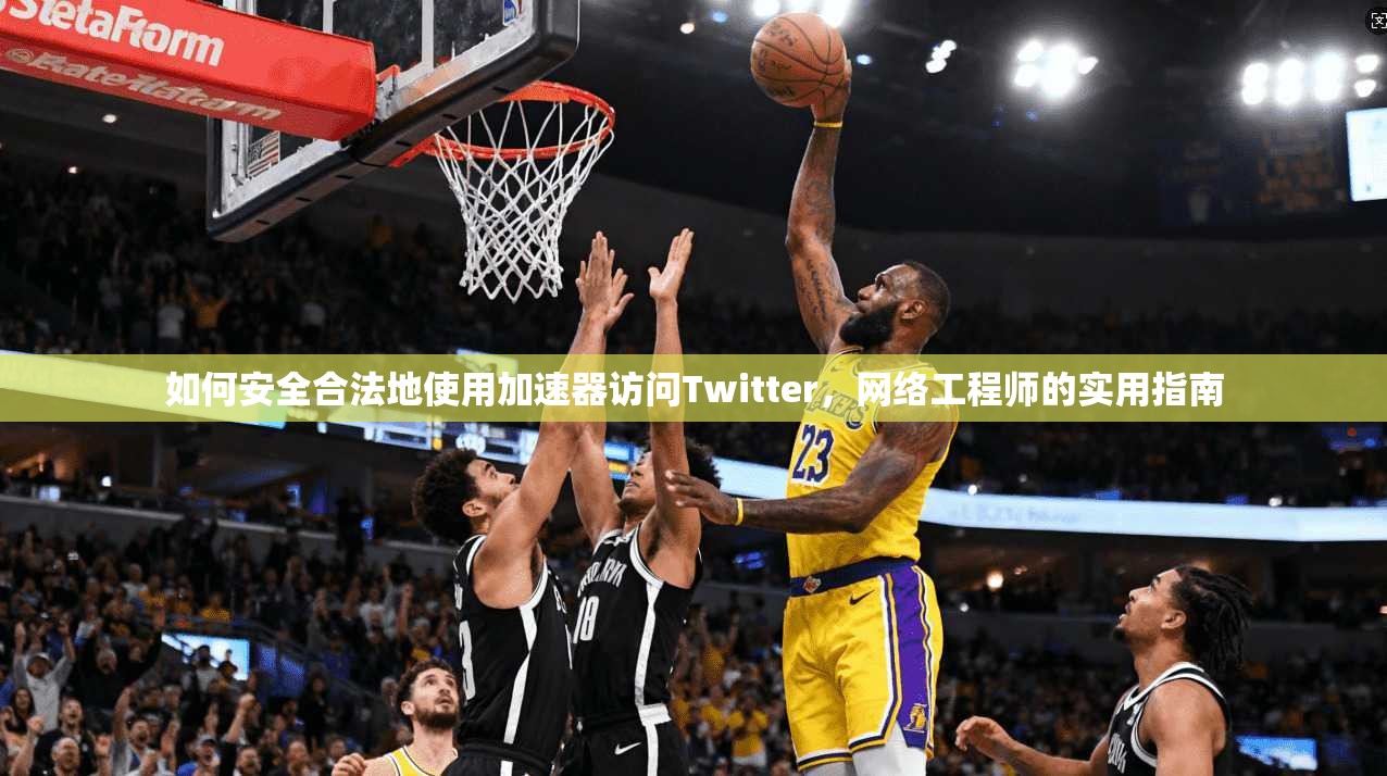 如何安全合法地使用加速器访问Twitter,网络工程师的实用指南 如何安全合法地使用加速器访问Twitter,网络工程师的实用指南