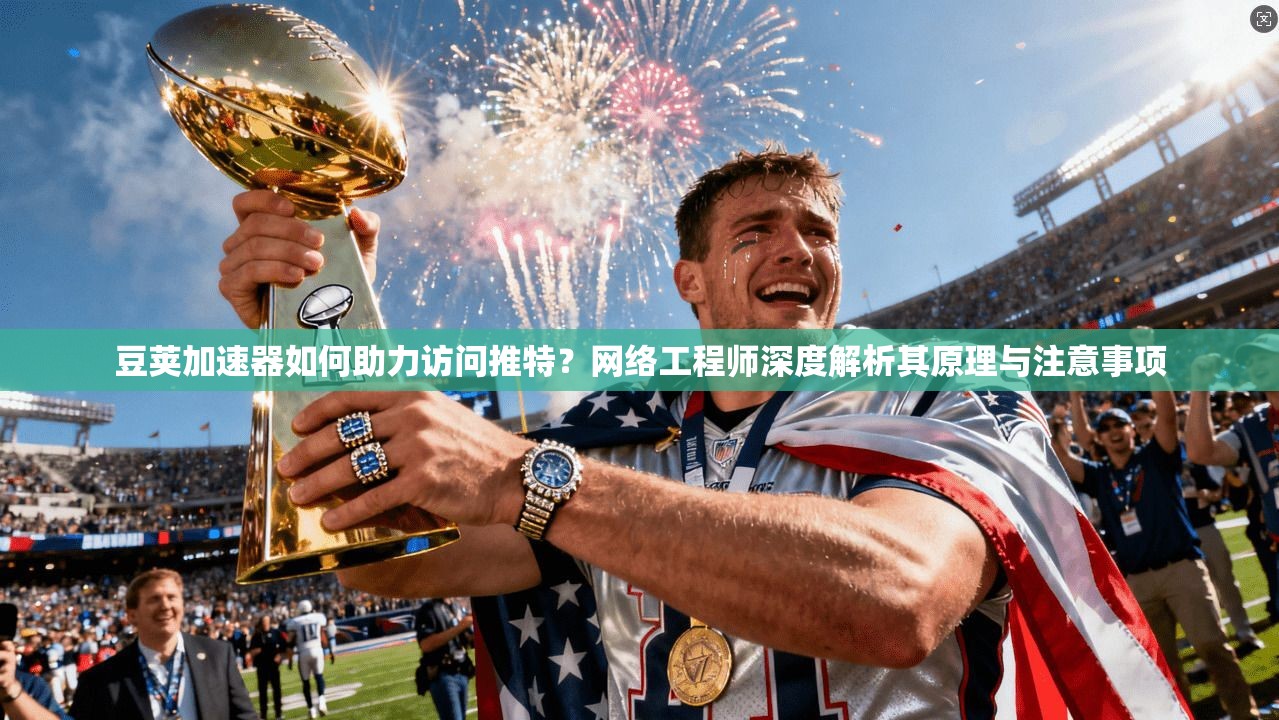 豆荚加速器如何助力访问推特？网络工程师深度解析其原理与注意事项