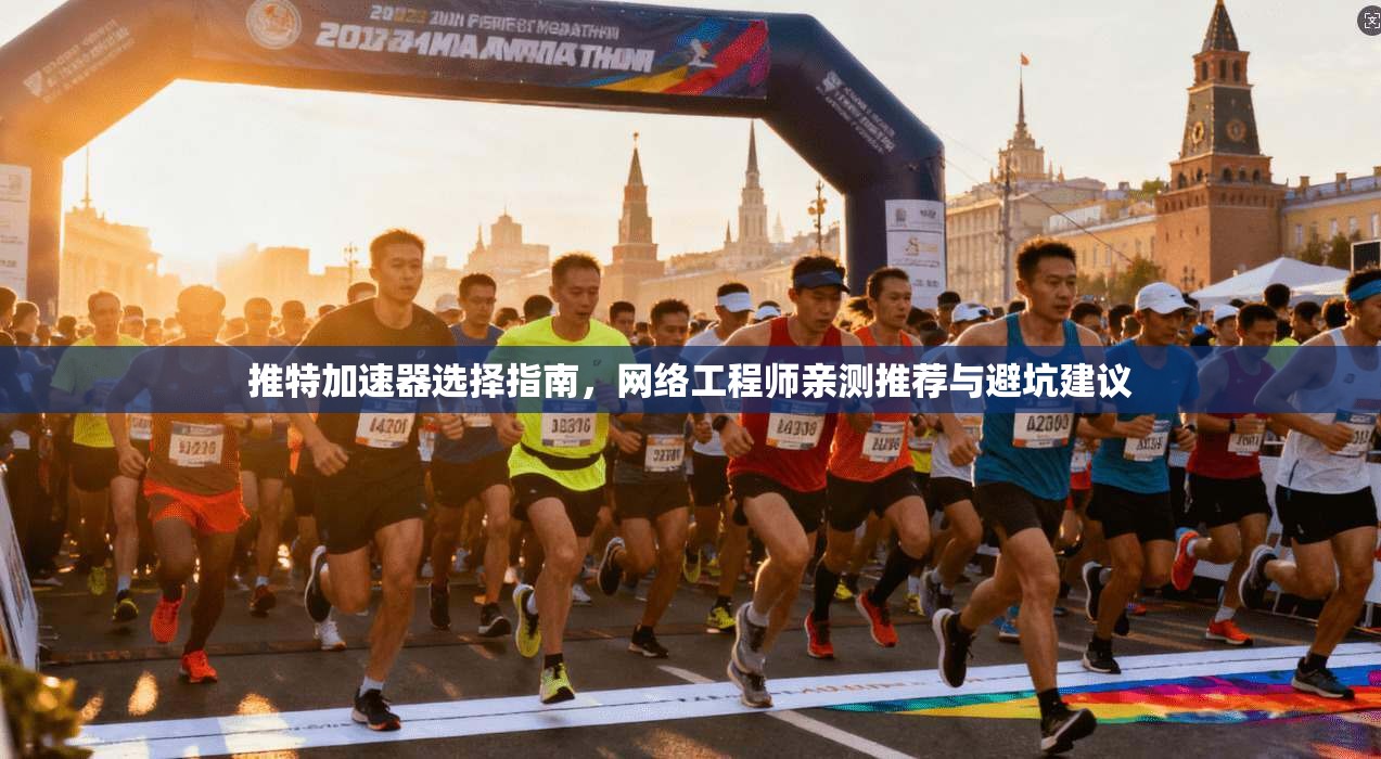 推特加速器选择指南,网络工程师亲测推荐与避坑建议 推特加速器选择指南,网络工程师亲测推荐与避坑建议