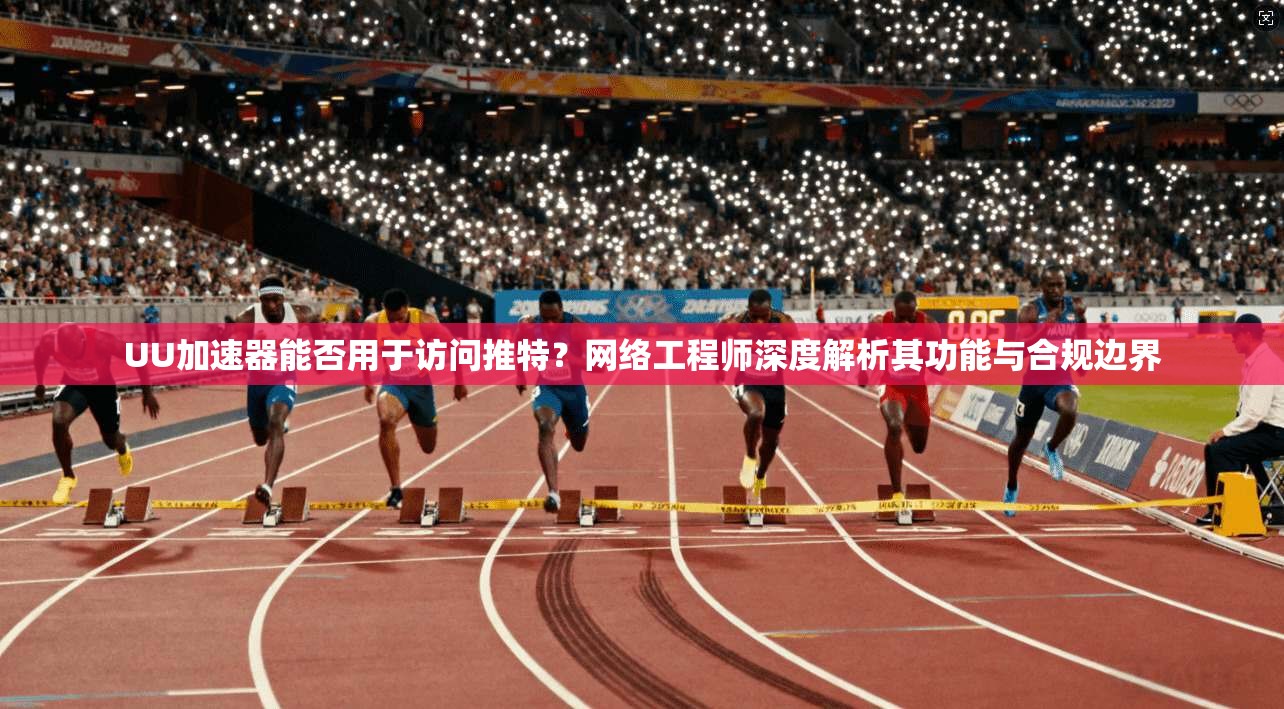 UU加速器能否用于访问推特?网络工程师深度解析其功能与合规边界 UU加速器能否用于访问推特?网络工程师深度解析其功能与合规边界