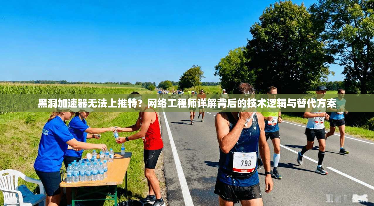 黑洞加速器无法上推特?网络工程师详解背后的技术逻辑与替代方案 黑洞加速器无法上推特?网络工程师详解背后的技术逻辑与替代方案