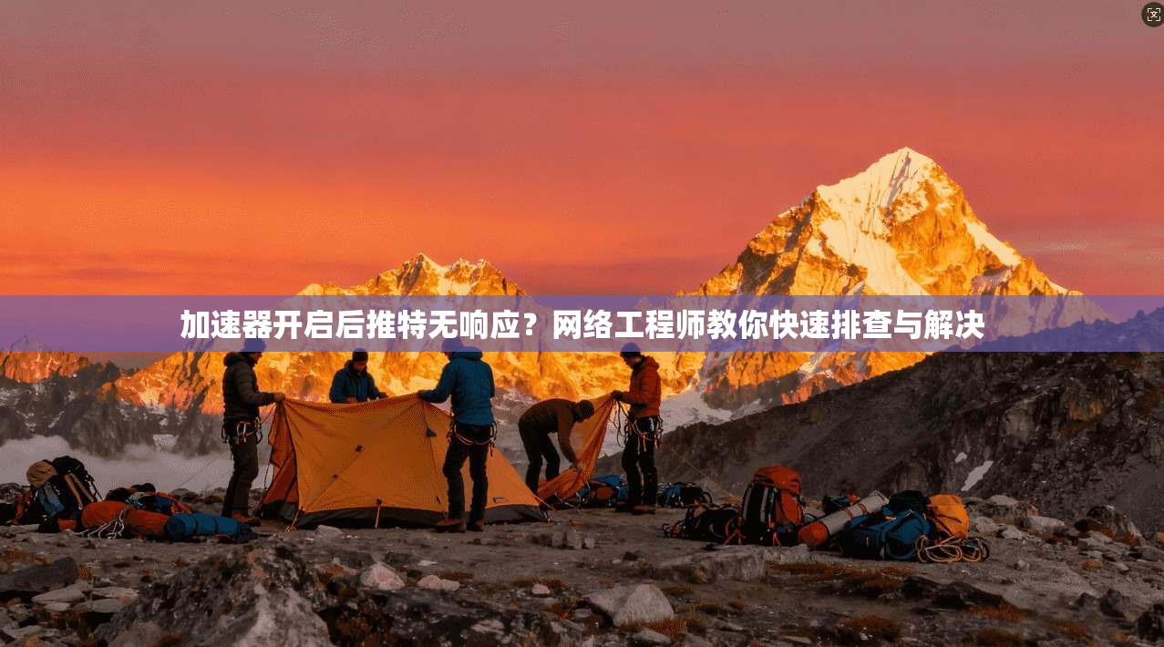 加速器开启后推特无响应？网络工程师教你快速排查与解决