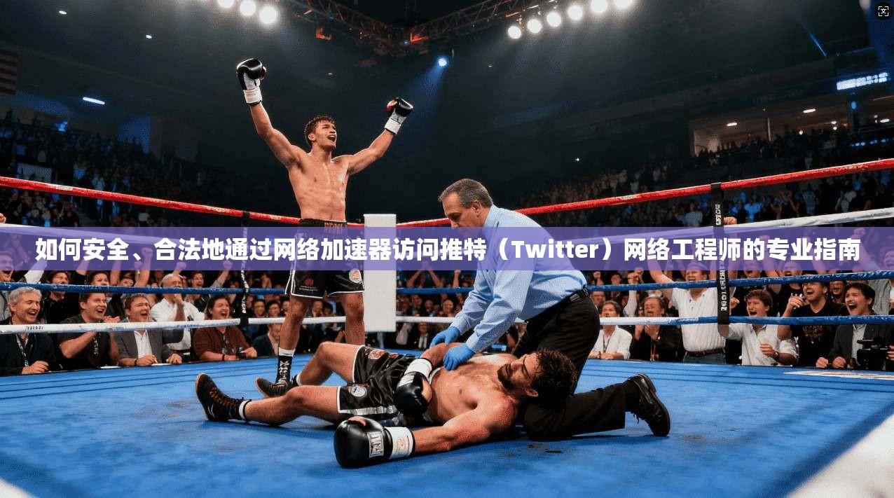 如何安全、合法地通过网络加速器访问推特(Twitter)网络工程师的专业指南 如何安全、合法地通过网络加速器访问推特(Twitter)网络工程师的专业指南