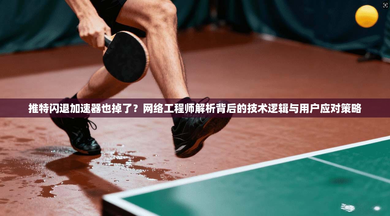 推特闪退加速器也掉了？网络工程师解析背后的技术逻辑与用户应对策略