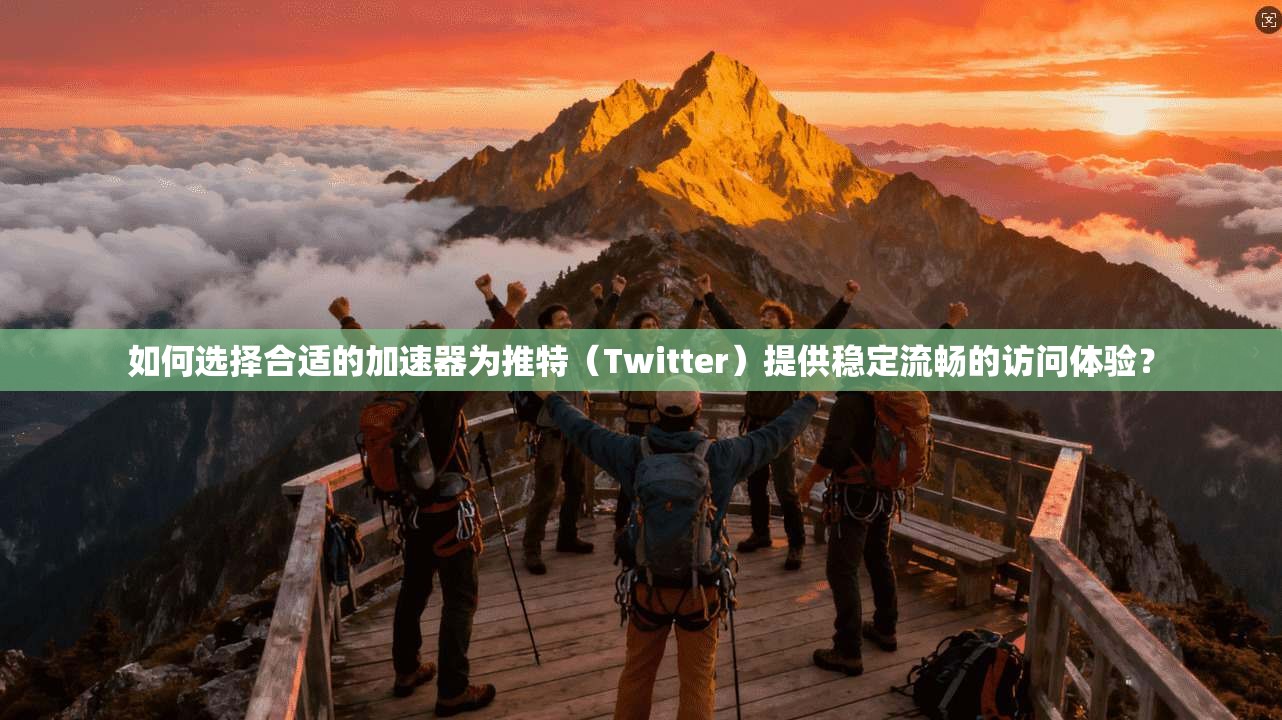 如何选择合适的加速器为推特(Twitter)提供稳定流畅的访问体验? 如何选择合适的加速器为推特(Twitter)提供稳定流畅的访问体验?