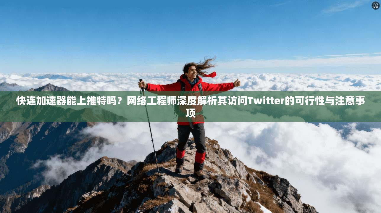 快连加速器能上推特吗?网络工程师深度解析其访问Twitter的可行性与注意事项 快连加速器能上推特吗?网络工程师深度解析其访问Twitter的可行性与注意事项