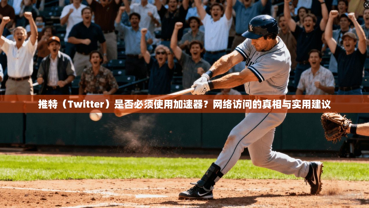 推特(Twitter)是否必须使用加速器?网络访问的真相与实用建议 推特(Twitter)是否必须使用加速器?网络访问的真相与实用建议