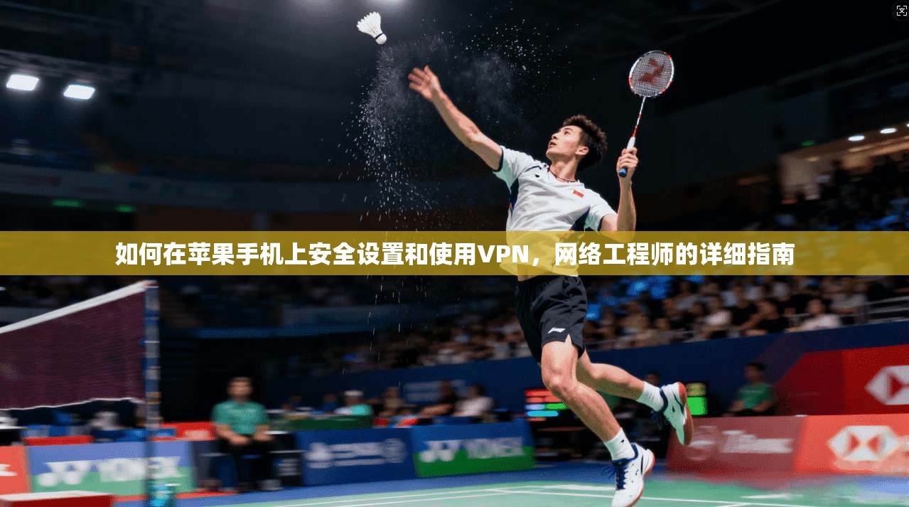 如何在苹果手机上安全设置和使用VPN,网络工程师的详细指南 如何在苹果手机上安全设置和使用VPN,网络工程师的详细指南