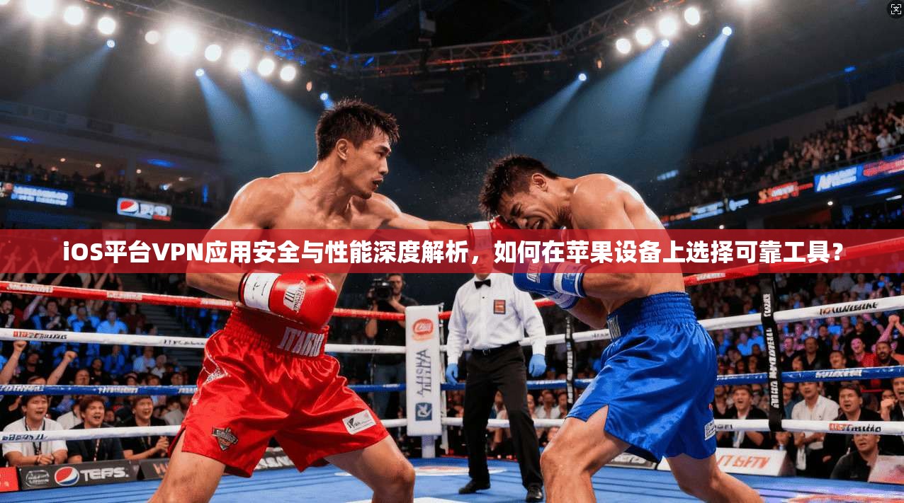 iOS平台VPN应用安全与性能深度解析,如何在苹果设备上选择可靠工具? iOS平台VPN应用安全与性能深度解析,如何在苹果设备上选择可靠工具?