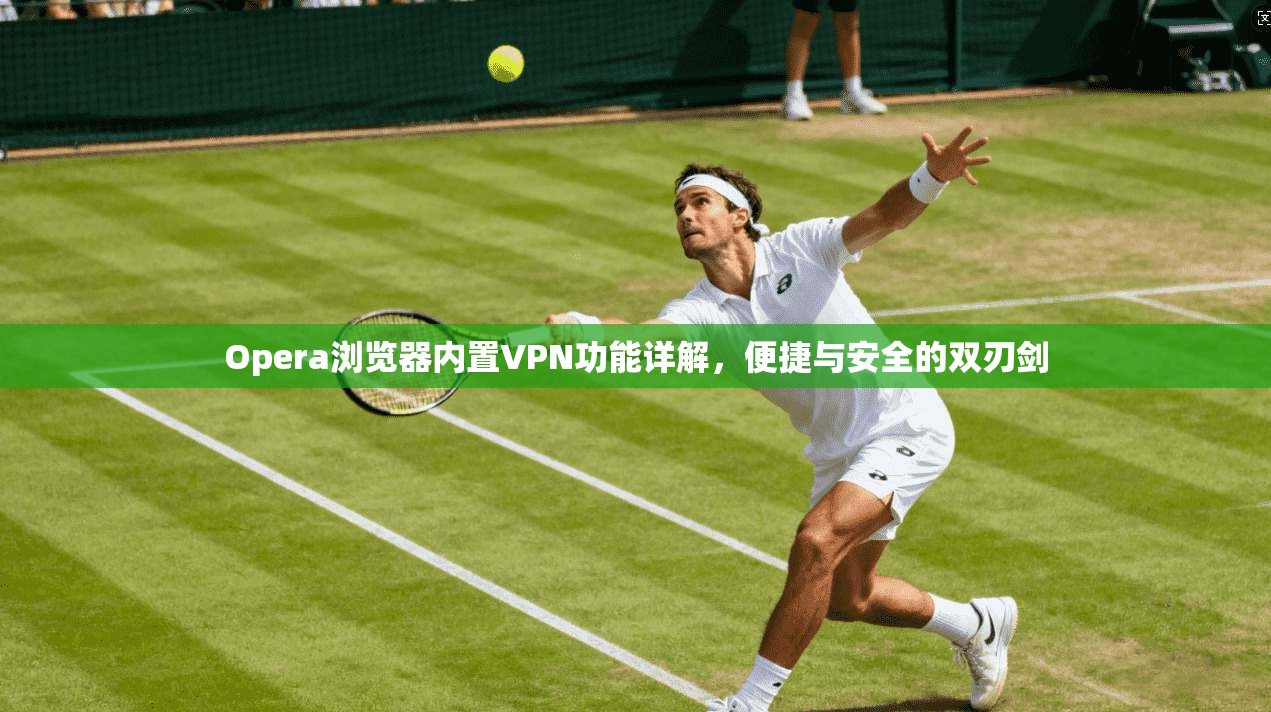 Opera浏览器内置VPN功能详解，便捷与安全的双刃剑