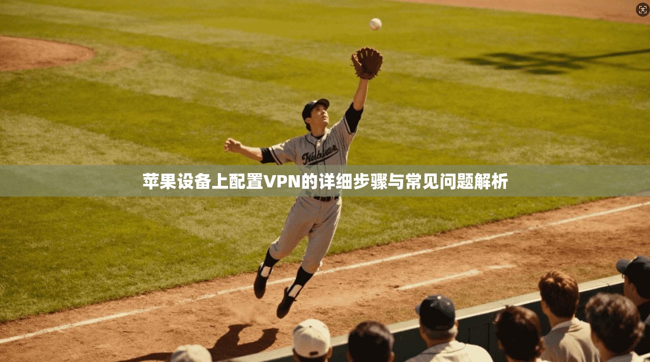 苹果设备上配置VPN的详细步骤与常见问题解析